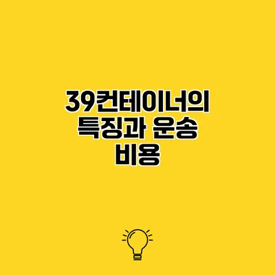 39컨테이너의 특징과 운송 비용
