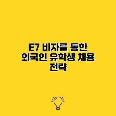 E7 비자를 통한 외국인 유학생 채용 전략