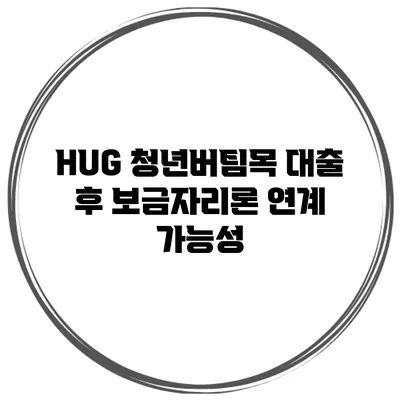 HUG 청년버팀목 대출 후 보금자리론 연계 가능성