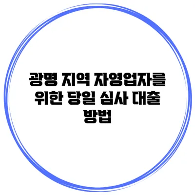 광명 지역 자영업자를 위한 당일 심사 대출 방법