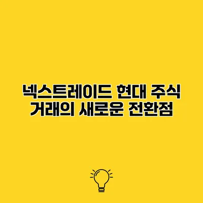 넥스트레이드 현대 주식 거래의 새로운 전환점
