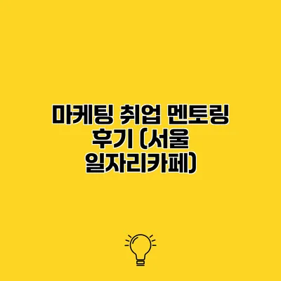 마케팅 취업 멘토링 후기 (서울 일자리카페)