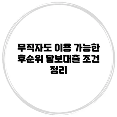 무직자도 이용 가능한 후순위 담보대출 조건 정리