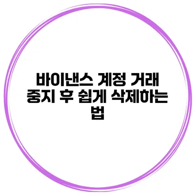 바이낸스 계정 거래 중지 후 쉽게 삭제하는 법