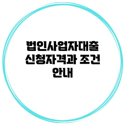 법인사업자대출 신청자격과 조건 안내