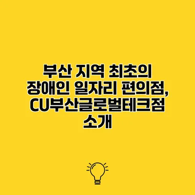 부산 지역 최초의 장애인 일자리 편의점, CU부산글로벌테크점 소개