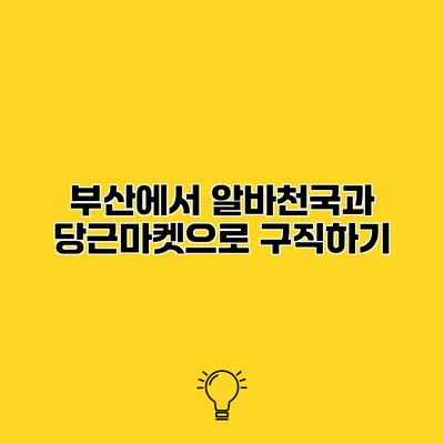 부산에서 알바천국과 당근마켓으로 구직하기