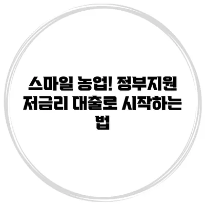 스마일 농업! 정부지원 저금리 대출로 시작하는 법