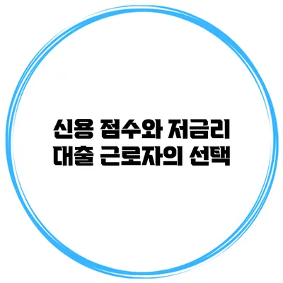 신용 점수와 저금리 대출 근로자의 선택