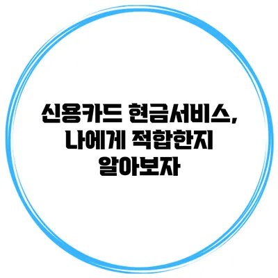 신용카드 현금서비스, 나에게 적합한지 알아보자