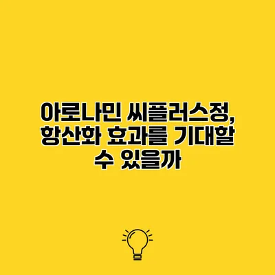 아로나민 씨플러스정, 항산화 효과를 기대할 수 있을까?