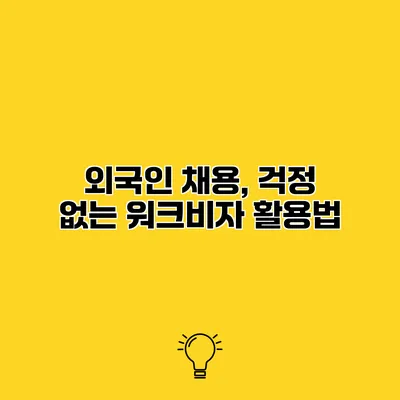 외국인 채용, 걱정 없는 워크비자 활용법
