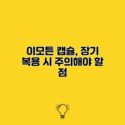 이모튼 캡슐, 장기 복용 시 주의해야 할 점