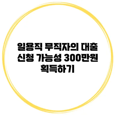 일용직 무직자의 대출 신청 가능성 300만원 획득하기