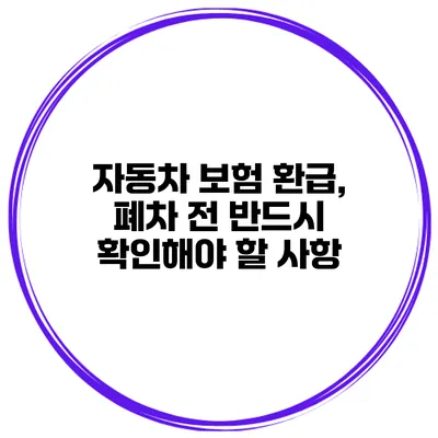 자동차 보험 환급, 폐차 전 반드시 확인해야 할 사항