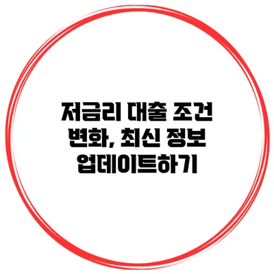저금리 대출 조건 변화, 최신 정보 업데이트하기