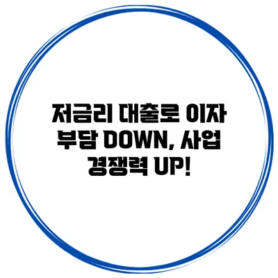 저금리 대출로 이자 부담 DOWN, 사업 경쟁력 UP!