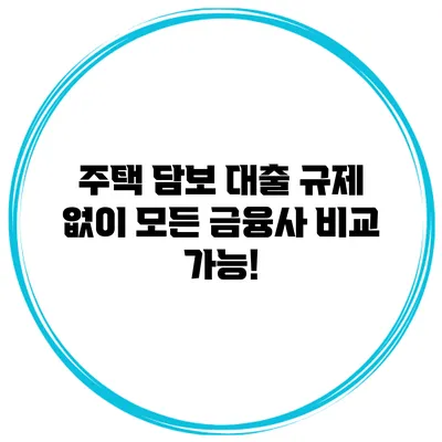 주택 담보 대출 규제 없이 모든 금융사 비교 가능!