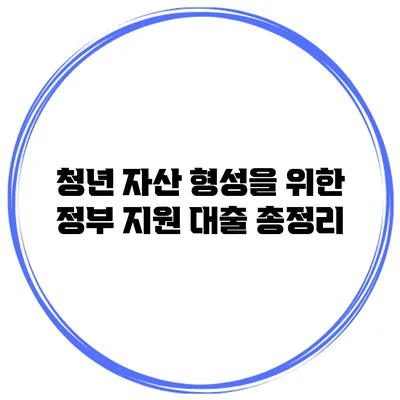 청년 자산 형성을 위한 정부 지원 대출 총정리