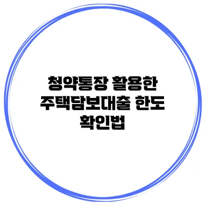 청약통장 활용한 주택담보대출 한도 확인법