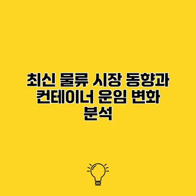 최신 물류 시장 동향과 컨테이너 운임 변화 분석