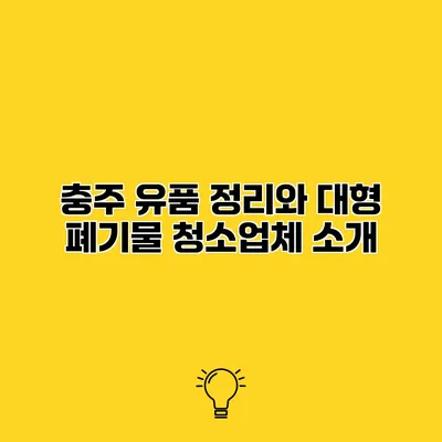 충주 유품 정리와 대형 폐기물 청소업체 소개