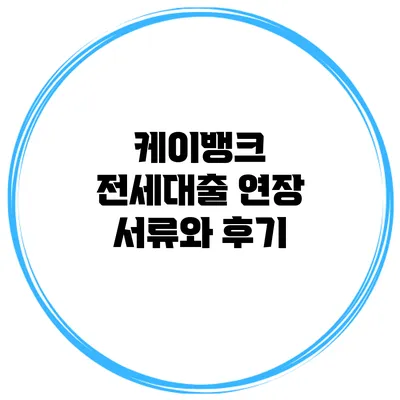 케이뱅크 전세대출 연장 서류와 후기