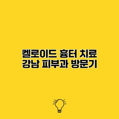 켈로이드 흉터 치료 강남 피부과 방문기