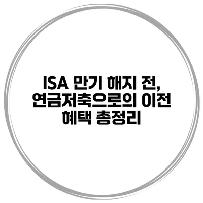 ISA 만기 해지 전, 연금저축으로의 이전 혜택 총정리