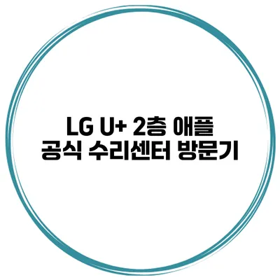 LG U+ 2층 애플 공식 수리센터 방문기
