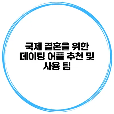 국제 결혼을 위한 데이팅 어플 추천 및 사용 팁