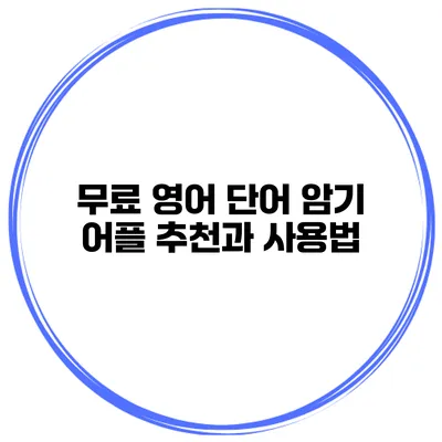 무료 영어 단어 암기 어플 추천과 사용법