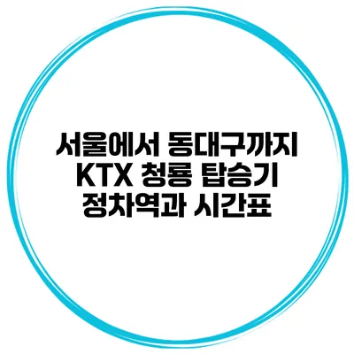 서울에서 동대구까지 KTX 청룡 탑승기 정차역과 시간표