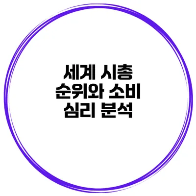 세계 시총 순위와 소비 심리 분석