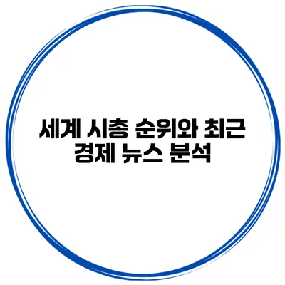 세계 시총 순위와 최근 경제 뉴스 분석