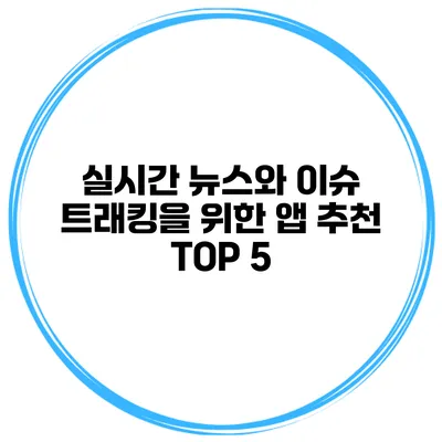 실시간 뉴스와 이슈 트래킹을 위한 앱 추천 TOP 5