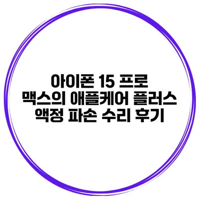 아이폰 15 프로 맥스의 애플케어 플러스 액정 파손 수리 후기