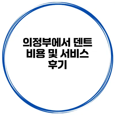 의정부에서 덴트 비용 및 서비스 후기