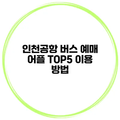 인천공항 버스 예매 어플 TOP5 이용 방법