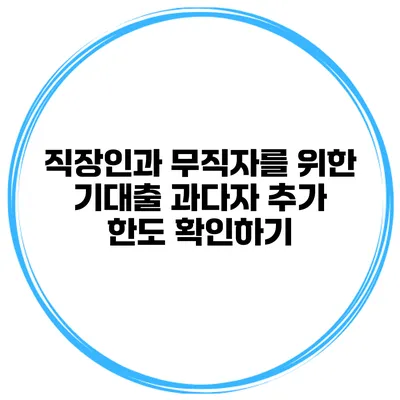 직장인과 무직자를 위한 기대출 과다자 추가 한도 확인하기