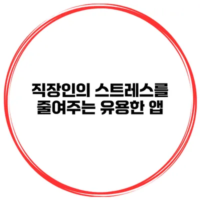 직장인의 스트레스를 줄여주는 유용한 앱