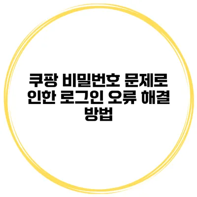 쿠팡 비밀번호 문제로 인한 로그인 오류 해결 방법