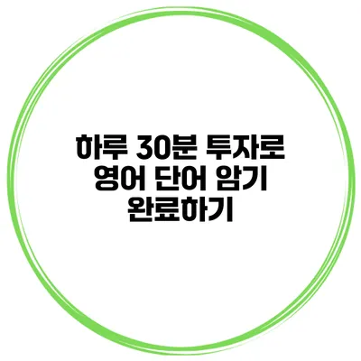하루 30분 투자로 영어 단어 암기 완료하기
