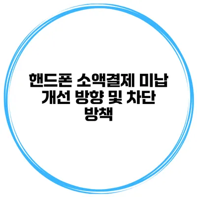 핸드폰 소액결제 미납 개선 방향 및 차단 방책