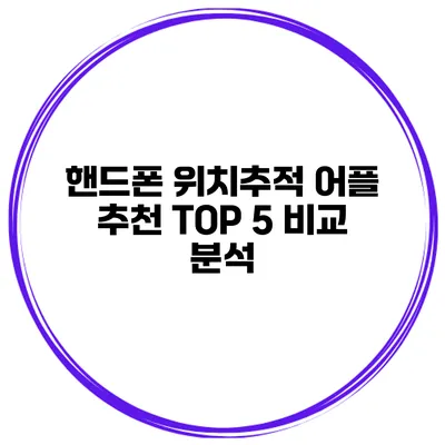 핸드폰 위치추적 어플 추천 TOP 5 비교 분석