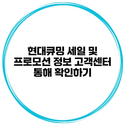현대큐밍 세일 및 프로모션 정보 고객센터 통해 확인하기