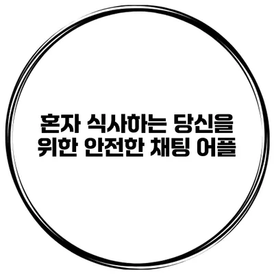 혼자 식사하는 당신을 위한 안전한 채팅 어플